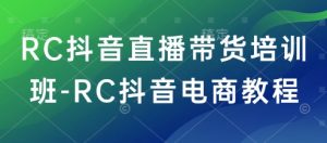 RC抖音直播带货培训班-RC抖音电商教程-一号资源库