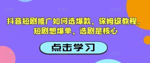 抖音短剧推广如何选爆款，保姆级教程，短剧想爆单，选剧是核心-一号资源库