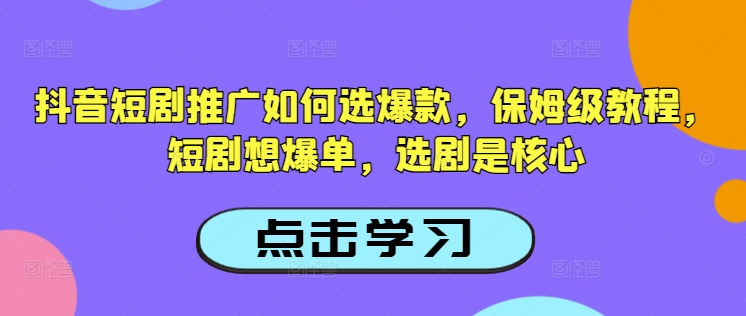 抖音短剧推广如何选爆款，保姆级教程，短剧想爆单，选剧是核心-一号资源库