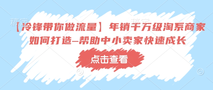 【冷锋带你做流量】年销千万级淘系商家如何打造–帮助中小卖家快速成长-一号资源库