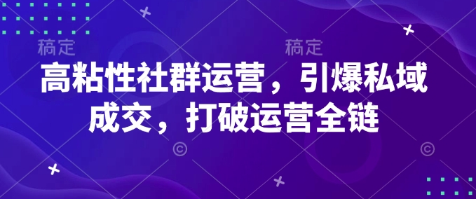 高粘性社群运营，引爆私域成交，打破运营全链-一号资源库