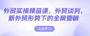 外贸实操精品课，外贸谈判，新外贸形势下的全网营销-一号资源库