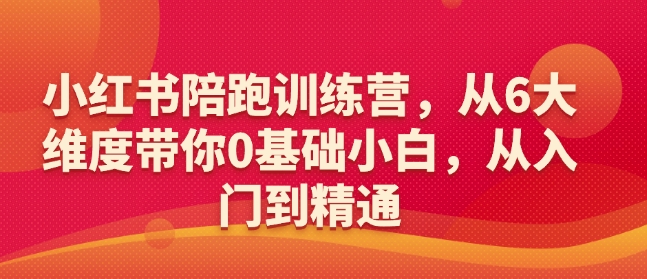 小红书陪跑训练营，从6大维度带你0基础小白，从入门到精通-一号资源库