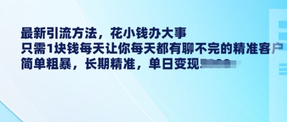 最新引流方法，花小钱办大事，只需1块钱每天让你每天都有聊不完的精准客户 简单粗暴，长期精准-一号资源库