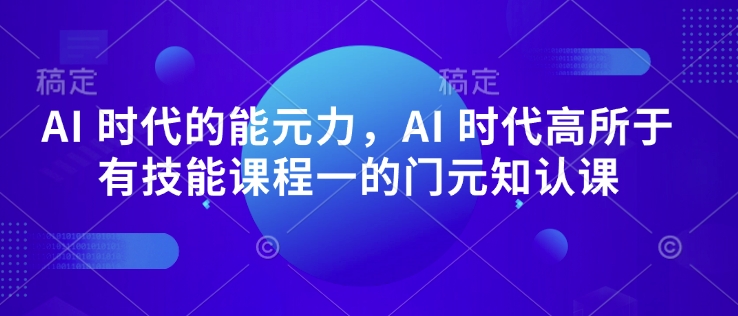 AI 时代的‮能元‬力，AI 时代高‮所于‬有技能课程‮一的‬门元‮知认‬课-一号资源库