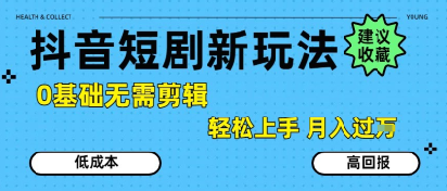 抖音短剧拉新新玩法，0基础无需剪辑，简单上手，轻松月入过W-一号资源库