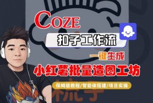 Coze扣子智能体工作流一键生成“小红薯批量造图工坊“工作流，全流程保姆级教学-一号资源库