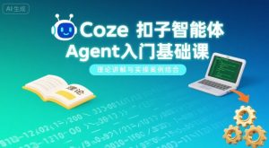 Coze扣子智能体Agent入门基础课，理论讲解与实操案例结合-一号资源库