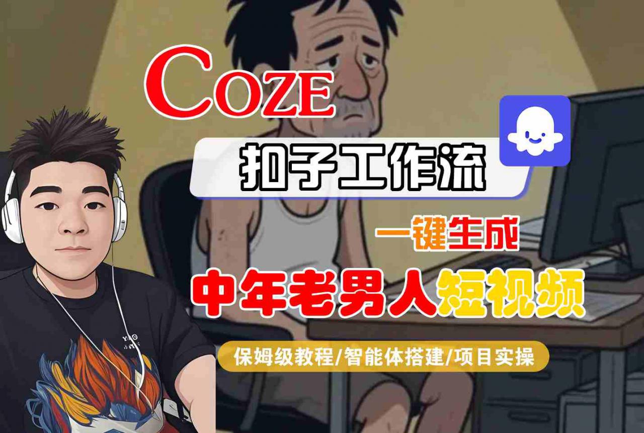 COZE扣子工作流一键生成中年老男人短视频,保姆级教程-智能体搭建-项目实操
