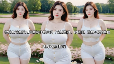 微胖女孩舞蹈AI视频制作提示词（含绘图词、视频词） 跳舞+视频教程-一号资源库