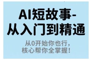 AI短故事从入门到精通,从0开始你也行,核心帮你全掌握-一号资源库