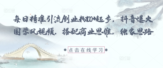 每日精准引流创业粉100+起步，抖音爆火国学风视频，搭配商业思维，独家思路-一号资源库