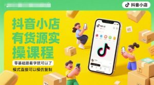 抖音小店有货源实操课程，零基础跟着学就可以了，模式直接可以模仿复制(更新6月)-一号资源库