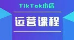 TikTok小店运营实操课，TK​小店运营实操+疑难答疑-一号资源库