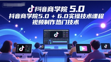 抖音商学院5.0+6.0实操技术课程，视频制作热门技术-一号资源库