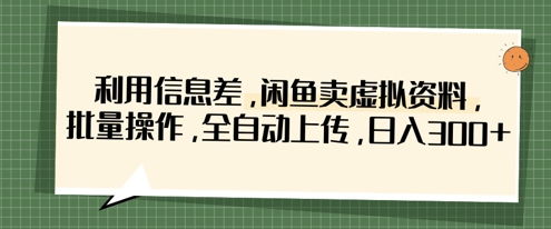 利用信息差，闲鱼卖虚拟资料，批量操作，全自动上传，日入3张-一号资源库
