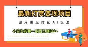 最新打赏变现项目，图片搬运搭配AI玩法，小白也能靠一张图日入5张-一号资源库