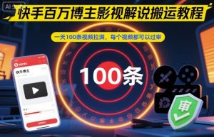 快手百万博主影视解说搬运教程，一天100条视频拉满，每个视频都可以过审-一号资源库