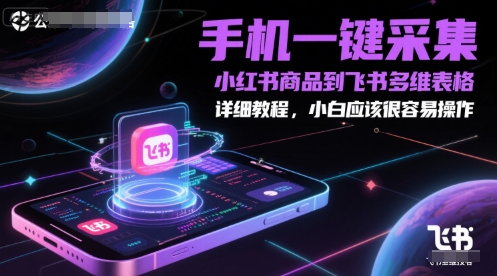 手机一键采集小红书商品到飞书多维表格，详细教程，小白应该很容易操作-一号资源库