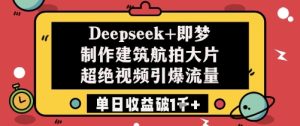 Deepseek+即梦制作建筑航拍大片超绝视频引爆流量单日收益破1k+-一号资源库