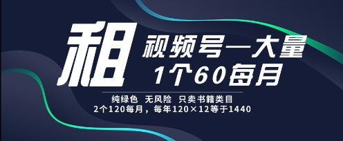租视频号，一个60每月，2个120.纯绿色、无风险，常年租【揭秘】-一号资源库