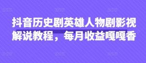 抖音历史剧英雄人物剧影视解说教程，每月收益嘎嘎香-一号资源库