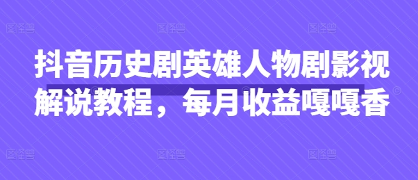 抖音历史剧英雄人物剧影视解说教程，每月收益嘎嘎香-一号资源库