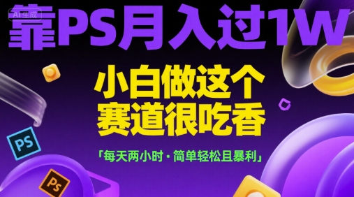 靠PS月入过1W，小白做这个赛道很吃香，每天两小时，简单轻松且暴利【揭秘】-一号资源库