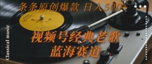 视频号经典老歌,蓝海赛道,日入5张+ 条条原创爆款【揭秘】-一号资源库