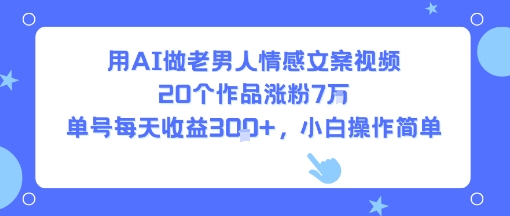 用AI做老男人情感文案视频，20个作品涨粉7W，单号每天收益3张+，小白操作简单-一号资源库