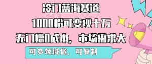 冷门蓝海赛道，1000粉可变现十W，无门槛0成本，市场需求大，可多领域做，可复制性强-一号资源库