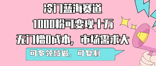 冷门蓝海赛道，1000粉可变现十W，无门槛0成本，市场需求大，可多领域做，可复制性强-一号资源库