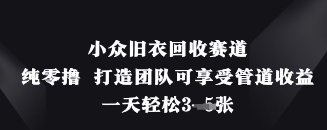 小众旧衣回收赛道，纯零撸 打造团队可享受管道收益，一天轻松3张-一号资源库