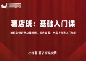 小红薯薯店商城卖货，基础入门课，教你如何进行店铺开通、后台设置、产品上传等入门知识-一号资源库