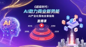 超级时代：AI助力商业新势能直播课，AI产业化落地全景指南-一号资源库