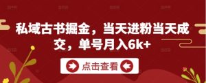 私域古书掘金，当天进粉当天成交，单号月入6k+-一号资源库