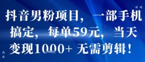 抖音男粉项目，一部手机搞定，每单59米，当天变现1k+  无需剪辑-一号资源库