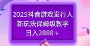 2025抖音游戏发行人新玩法，保姆级教学，日入多张-一号资源库