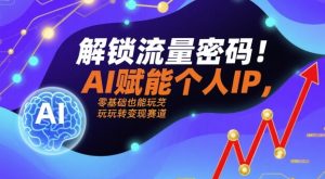 解锁流量密码！AI赋能个人IP，零基础也能玩转变现赛道-一号资源库