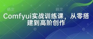 Comfyui实战训练课,从零搭建到高阶创作-一号资源库