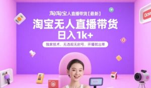 淘宝无人直播带货【最新】，日入1k+，独家技术，无违规无封号，开播就出单【揭秘】-一号资源库