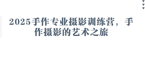 2025手作专业摄影训练营，手作摄影的艺术之旅-一号资源库
