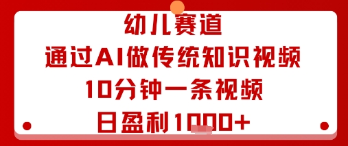 幼儿赛道：通过AI做传统知识视频，10分钟一条视频，日盈利多张-一号资源库