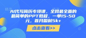 AI代写简历专项课，全网最全面的最简单的PPT教程，一单15-50元，首月盈利5k+-一号资源库