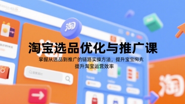 淘宝选品优化与推广课，掌握从选品到推广的全链路实操方法，提升淘宝运营效率-一号资源库