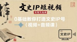 文史IP短视频变现实战课，0基础教你打造文史IP号(视频+音频课)-一号资源库