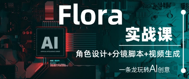 Flora实战课：角色设计+分镜脚本+视频生成，一条龙玩转AI创意-一号资源库