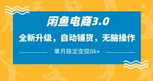 闲鱼电商3.0,全新升级,自动铺货,无脑操作,单月稳定变现8k+【揭秘】-一号资源库