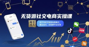 无货源社交电商实操课，绕开传统互联网电商模式，撒豆成兵，实现跨平台交易-一号资源库