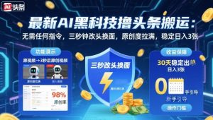 最新AI黑科技撸头条搬运，无需任何指令，三秒钟给你改头换面，原创度直接拉满，稳定日入3张【揭秘】-一号资源库